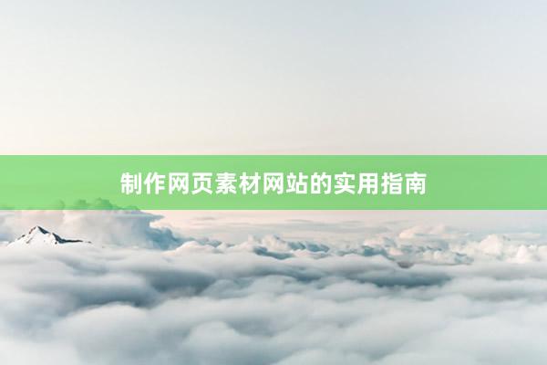 制作网页素材网站的实用指南