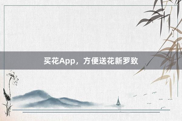 买花App，方便送花新罗致