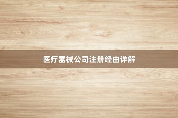 医疗器械公司注册经由详解