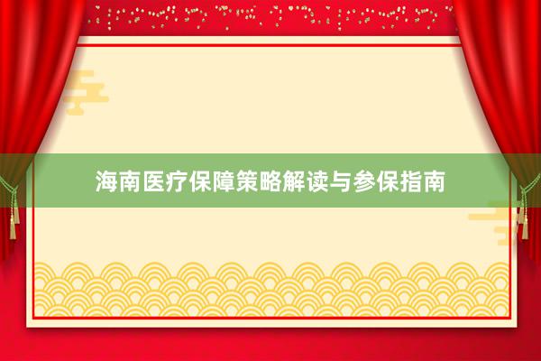 海南医疗保障策略解读与参保指南